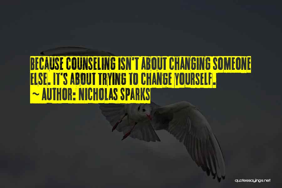 Nicholas Sparks Quotes: Because Counseling Isn't About Changing Someone Else. It's About Trying To Change Yourself.