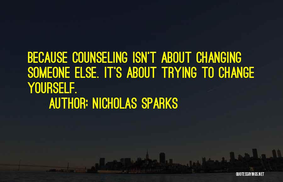 Nicholas Sparks Quotes: Because Counseling Isn't About Changing Someone Else. It's About Trying To Change Yourself.