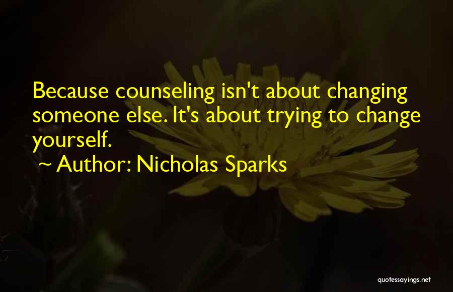 Nicholas Sparks Quotes: Because Counseling Isn't About Changing Someone Else. It's About Trying To Change Yourself.