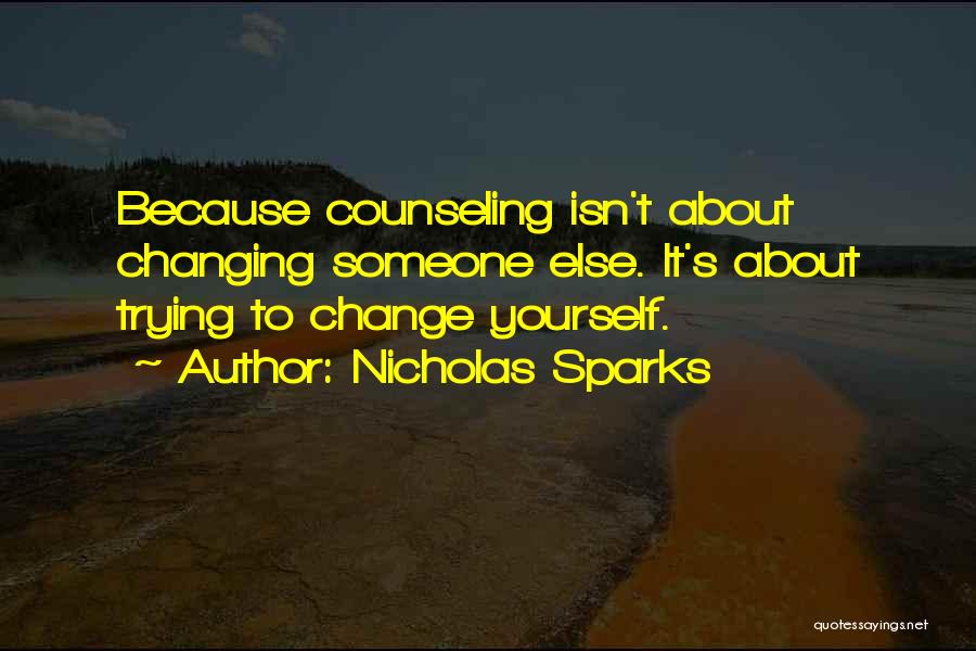 Nicholas Sparks Quotes: Because Counseling Isn't About Changing Someone Else. It's About Trying To Change Yourself.