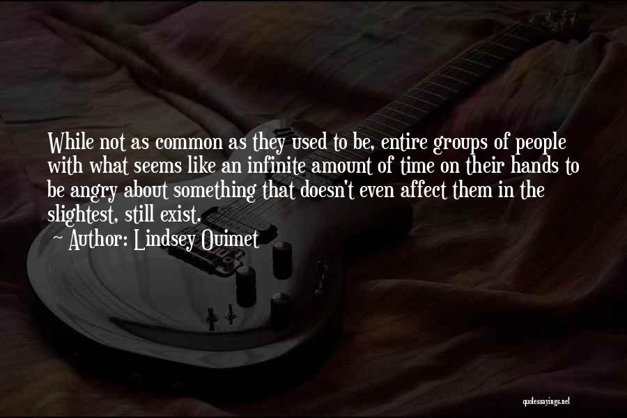 Lindsey Ouimet Quotes: While Not As Common As They Used To Be, Entire Groups Of People With What Seems Like An Infinite Amount