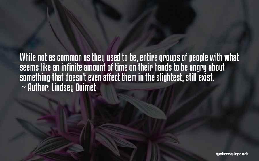 Lindsey Ouimet Quotes: While Not As Common As They Used To Be, Entire Groups Of People With What Seems Like An Infinite Amount