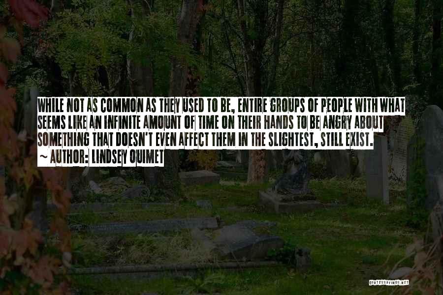 Lindsey Ouimet Quotes: While Not As Common As They Used To Be, Entire Groups Of People With What Seems Like An Infinite Amount