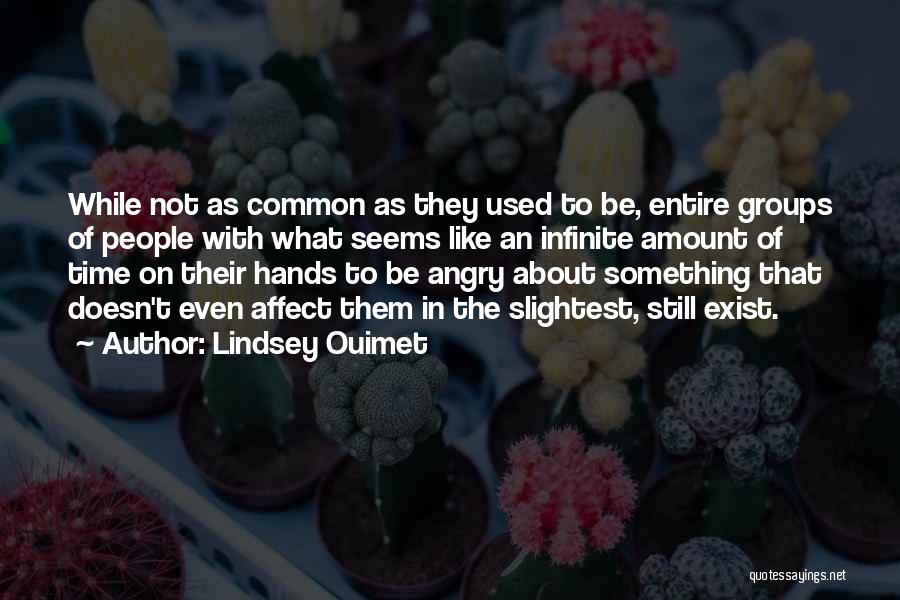 Lindsey Ouimet Quotes: While Not As Common As They Used To Be, Entire Groups Of People With What Seems Like An Infinite Amount