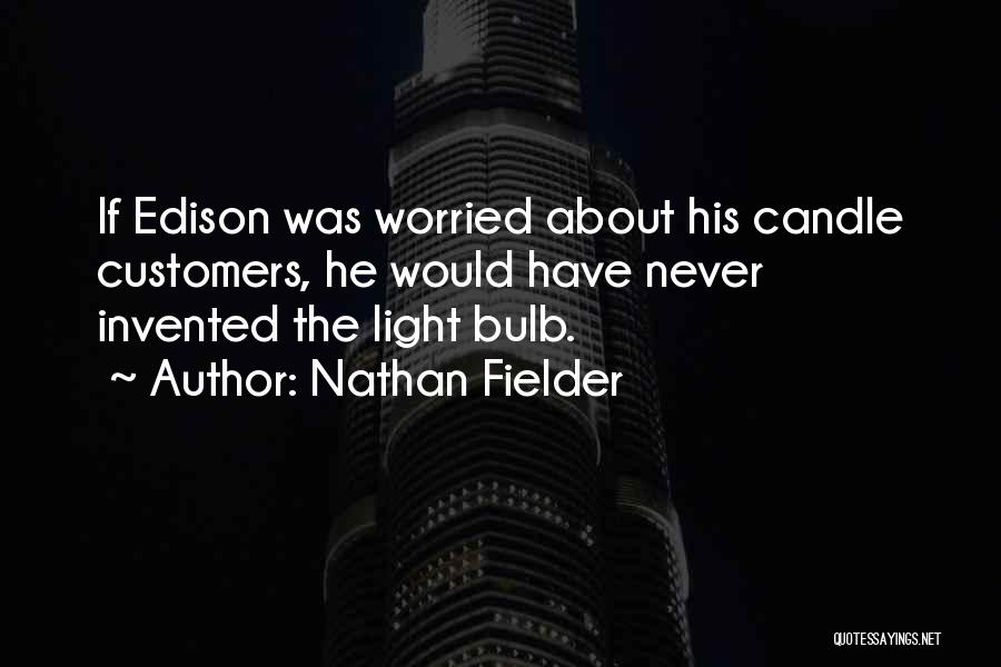 Nathan Fielder Quotes: If Edison Was Worried About His Candle Customers, He Would Have Never Invented The Light Bulb.