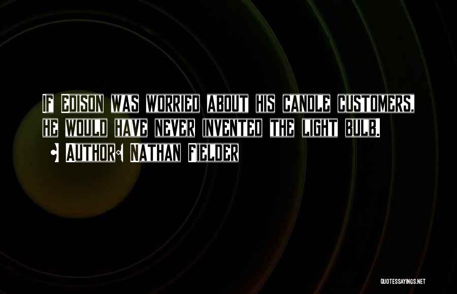 Nathan Fielder Quotes: If Edison Was Worried About His Candle Customers, He Would Have Never Invented The Light Bulb.