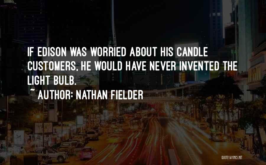 Nathan Fielder Quotes: If Edison Was Worried About His Candle Customers, He Would Have Never Invented The Light Bulb.