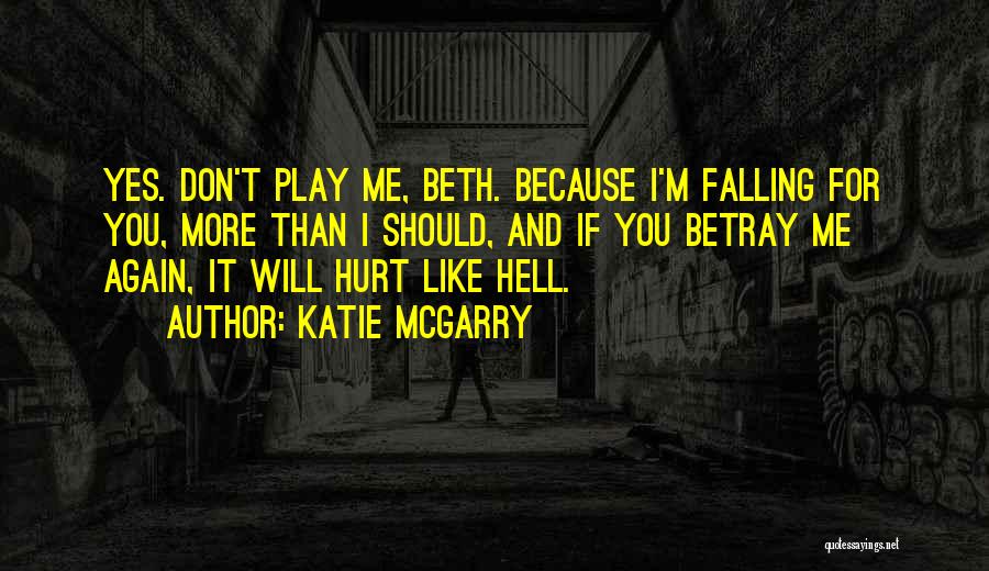 Katie McGarry Quotes: Yes. Don't Play Me, Beth. Because I'm Falling For You, More Than I Should, And If You Betray Me Again,