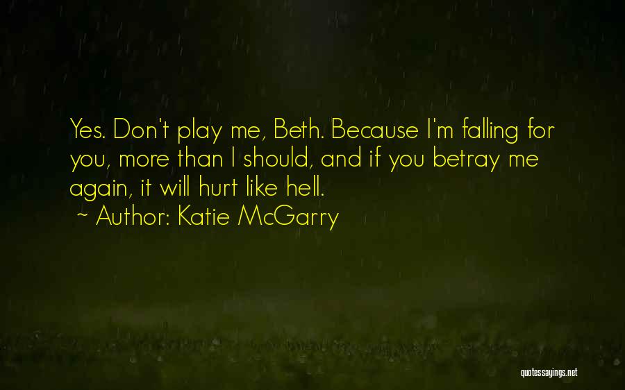 Katie McGarry Quotes: Yes. Don't Play Me, Beth. Because I'm Falling For You, More Than I Should, And If You Betray Me Again,