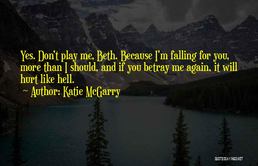 Katie McGarry Quotes: Yes. Don't Play Me, Beth. Because I'm Falling For You, More Than I Should, And If You Betray Me Again,