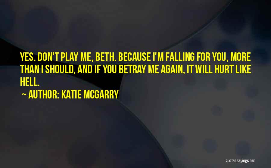 Katie McGarry Quotes: Yes. Don't Play Me, Beth. Because I'm Falling For You, More Than I Should, And If You Betray Me Again,