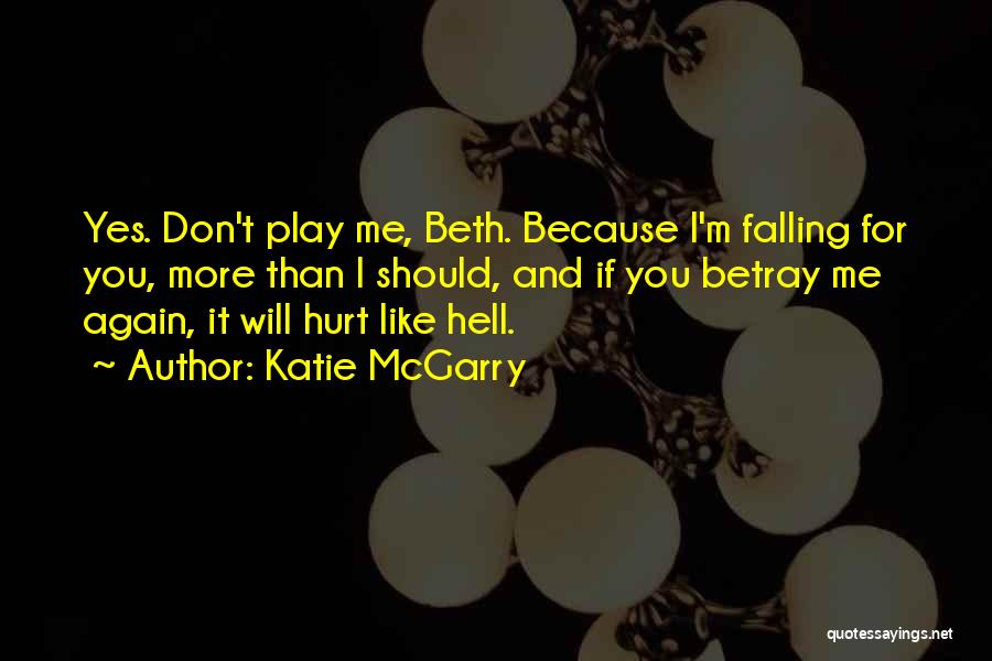 Katie McGarry Quotes: Yes. Don't Play Me, Beth. Because I'm Falling For You, More Than I Should, And If You Betray Me Again,