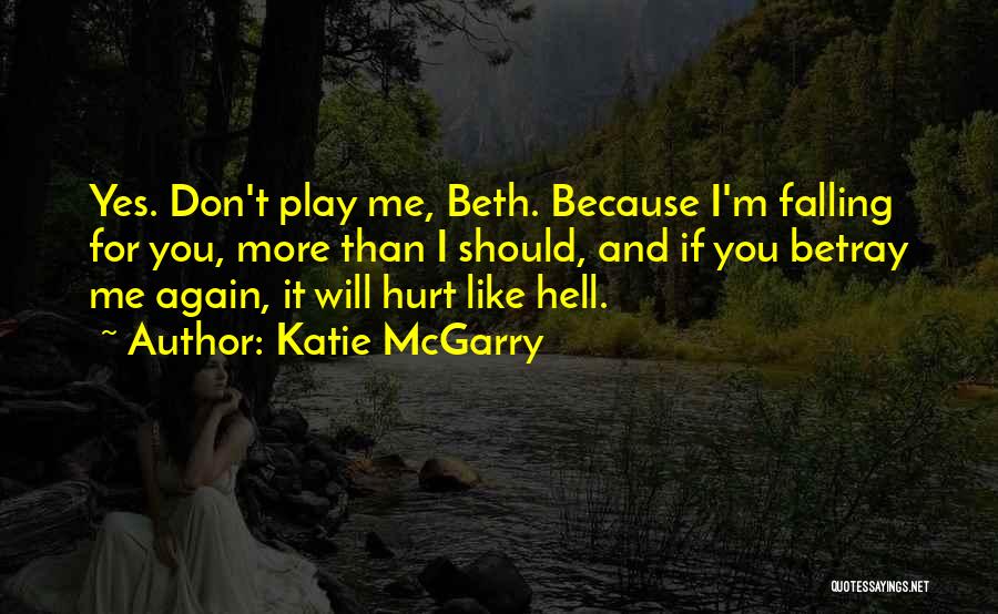 Katie McGarry Quotes: Yes. Don't Play Me, Beth. Because I'm Falling For You, More Than I Should, And If You Betray Me Again,