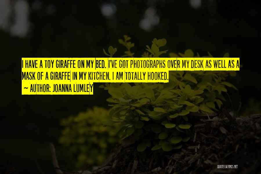 Joanna Lumley Quotes: I Have A Toy Giraffe On My Bed. I've Got Photographs Over My Desk As Well As A Mask Of