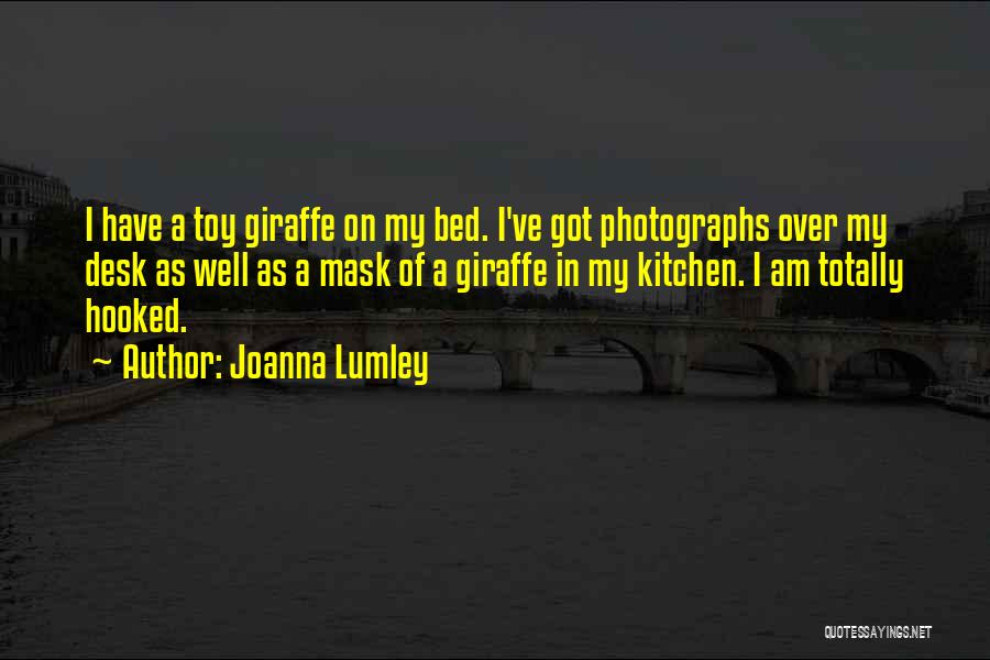 Joanna Lumley Quotes: I Have A Toy Giraffe On My Bed. I've Got Photographs Over My Desk As Well As A Mask Of