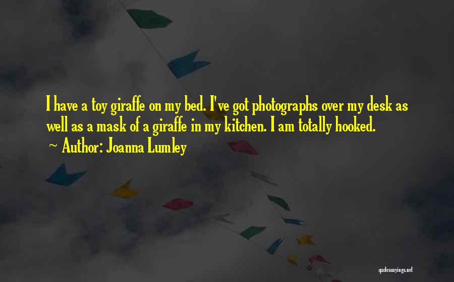 Joanna Lumley Quotes: I Have A Toy Giraffe On My Bed. I've Got Photographs Over My Desk As Well As A Mask Of