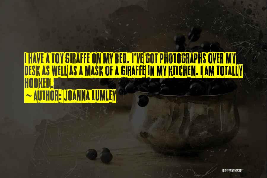 Joanna Lumley Quotes: I Have A Toy Giraffe On My Bed. I've Got Photographs Over My Desk As Well As A Mask Of