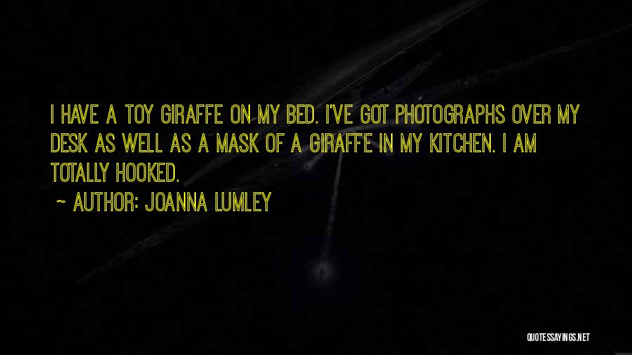 Joanna Lumley Quotes: I Have A Toy Giraffe On My Bed. I've Got Photographs Over My Desk As Well As A Mask Of