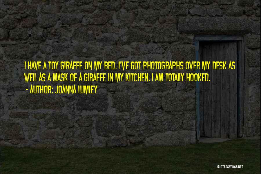 Joanna Lumley Quotes: I Have A Toy Giraffe On My Bed. I've Got Photographs Over My Desk As Well As A Mask Of