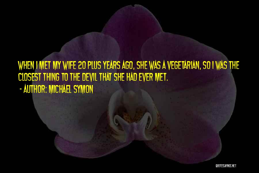 Michael Symon Quotes: When I Met My Wife 20 Plus Years Ago, She Was A Vegetarian, So I Was The Closest Thing To