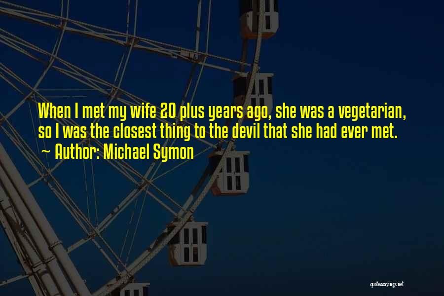 Michael Symon Quotes: When I Met My Wife 20 Plus Years Ago, She Was A Vegetarian, So I Was The Closest Thing To