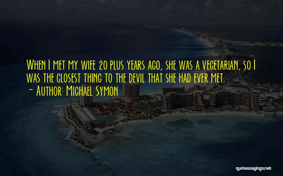 Michael Symon Quotes: When I Met My Wife 20 Plus Years Ago, She Was A Vegetarian, So I Was The Closest Thing To