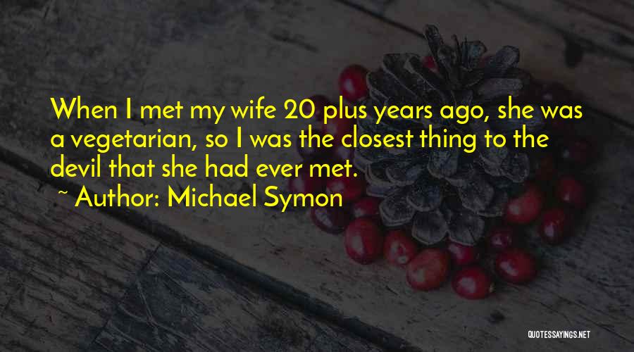 Michael Symon Quotes: When I Met My Wife 20 Plus Years Ago, She Was A Vegetarian, So I Was The Closest Thing To