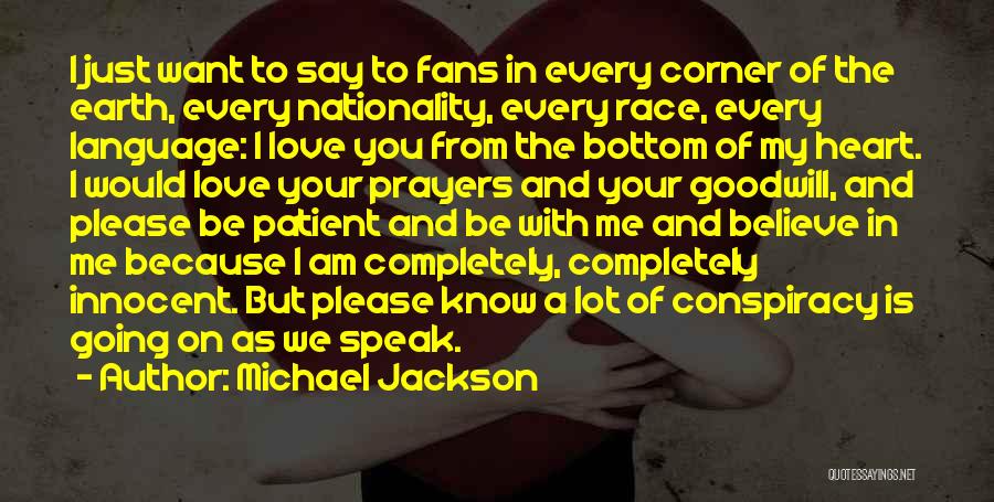 Michael Jackson Quotes: I Just Want To Say To Fans In Every Corner Of The Earth, Every Nationality, Every Race, Every Language: I