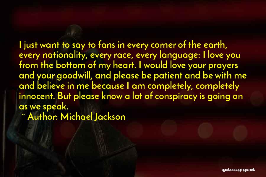 Michael Jackson Quotes: I Just Want To Say To Fans In Every Corner Of The Earth, Every Nationality, Every Race, Every Language: I