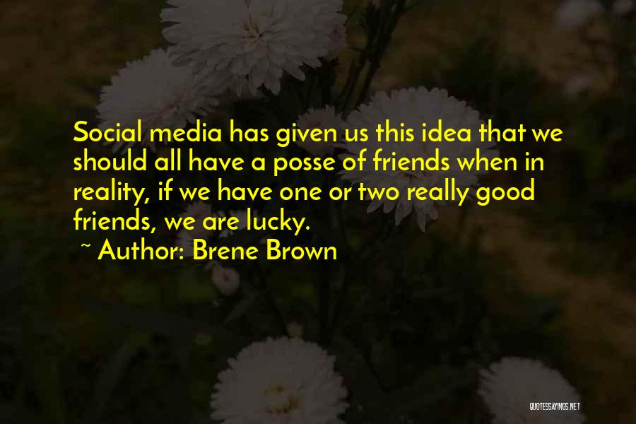 Brene Brown Quotes: Social Media Has Given Us This Idea That We Should All Have A Posse Of Friends When In Reality, If