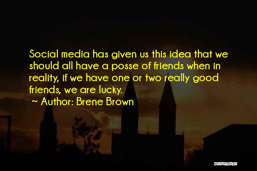 Brene Brown Quotes: Social Media Has Given Us This Idea That We Should All Have A Posse Of Friends When In Reality, If