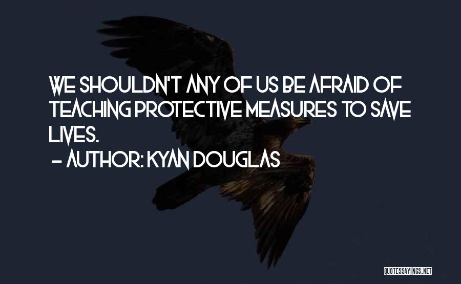 Kyan Douglas Quotes: We Shouldn't Any Of Us Be Afraid Of Teaching Protective Measures To Save Lives.