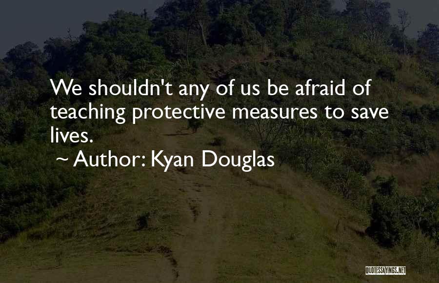 Kyan Douglas Quotes: We Shouldn't Any Of Us Be Afraid Of Teaching Protective Measures To Save Lives.