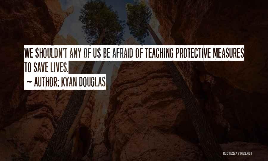 Kyan Douglas Quotes: We Shouldn't Any Of Us Be Afraid Of Teaching Protective Measures To Save Lives.