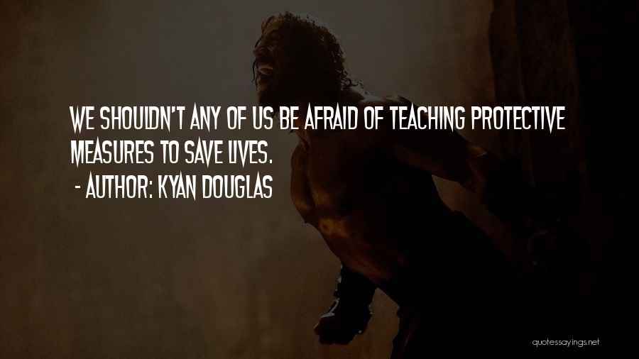Kyan Douglas Quotes: We Shouldn't Any Of Us Be Afraid Of Teaching Protective Measures To Save Lives.