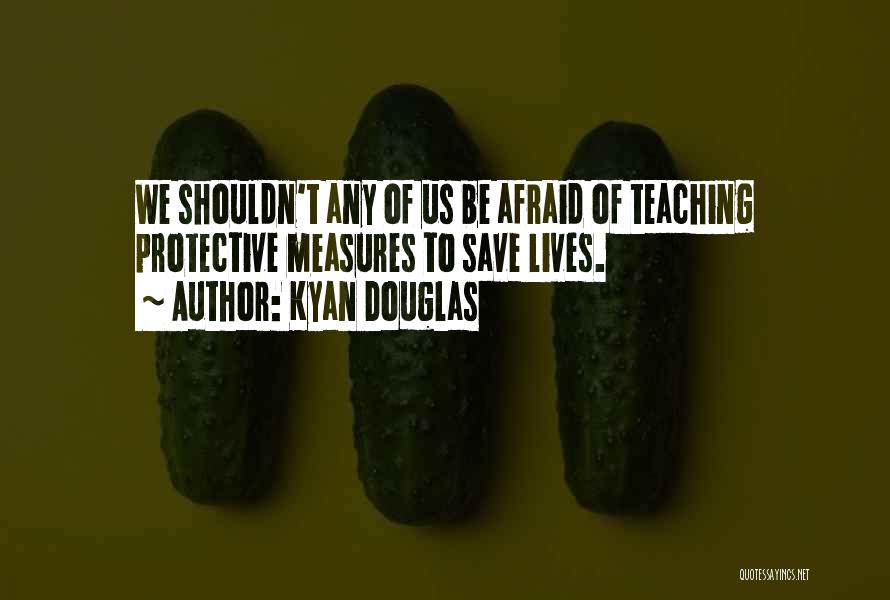 Kyan Douglas Quotes: We Shouldn't Any Of Us Be Afraid Of Teaching Protective Measures To Save Lives.