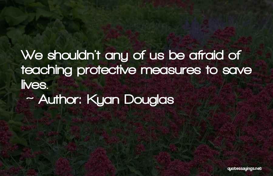 Kyan Douglas Quotes: We Shouldn't Any Of Us Be Afraid Of Teaching Protective Measures To Save Lives.