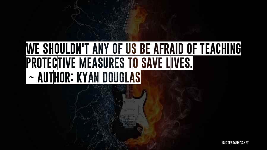 Kyan Douglas Quotes: We Shouldn't Any Of Us Be Afraid Of Teaching Protective Measures To Save Lives.