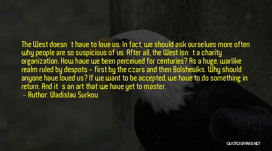 Vladislav Surkov Quotes: The West Doesn't Have To Love Us. In Fact, We Should Ask Ourselves More Often Why People Are So Suspicious