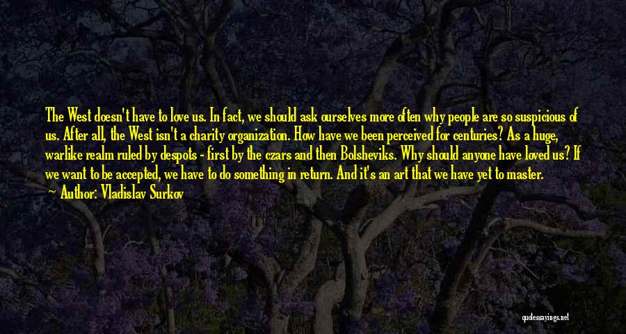 Vladislav Surkov Quotes: The West Doesn't Have To Love Us. In Fact, We Should Ask Ourselves More Often Why People Are So Suspicious