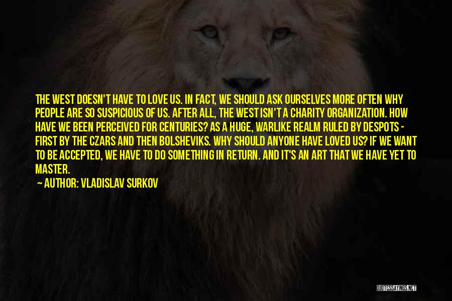 Vladislav Surkov Quotes: The West Doesn't Have To Love Us. In Fact, We Should Ask Ourselves More Often Why People Are So Suspicious