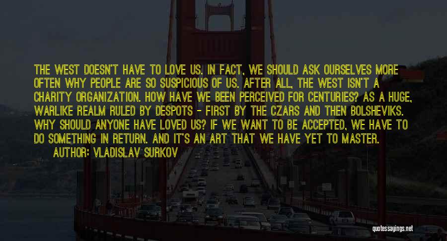 Vladislav Surkov Quotes: The West Doesn't Have To Love Us. In Fact, We Should Ask Ourselves More Often Why People Are So Suspicious