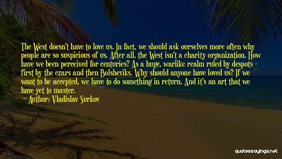 Vladislav Surkov Quotes: The West Doesn't Have To Love Us. In Fact, We Should Ask Ourselves More Often Why People Are So Suspicious