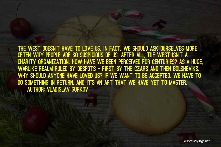Vladislav Surkov Quotes: The West Doesn't Have To Love Us. In Fact, We Should Ask Ourselves More Often Why People Are So Suspicious