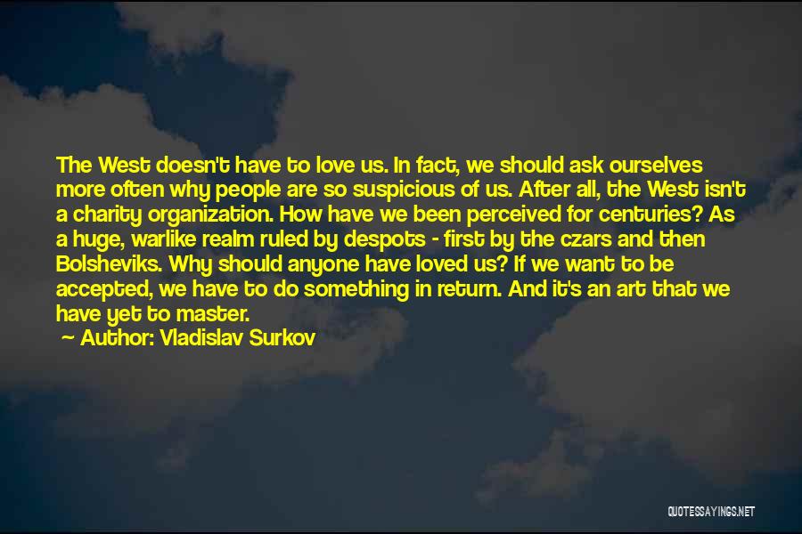 Vladislav Surkov Quotes: The West Doesn't Have To Love Us. In Fact, We Should Ask Ourselves More Often Why People Are So Suspicious