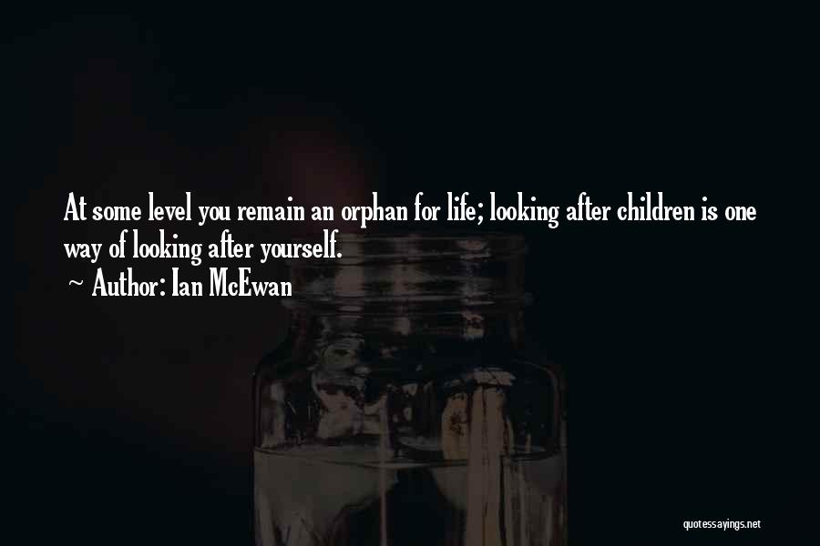 Ian McEwan Quotes: At Some Level You Remain An Orphan For Life; Looking After Children Is One Way Of Looking After Yourself.