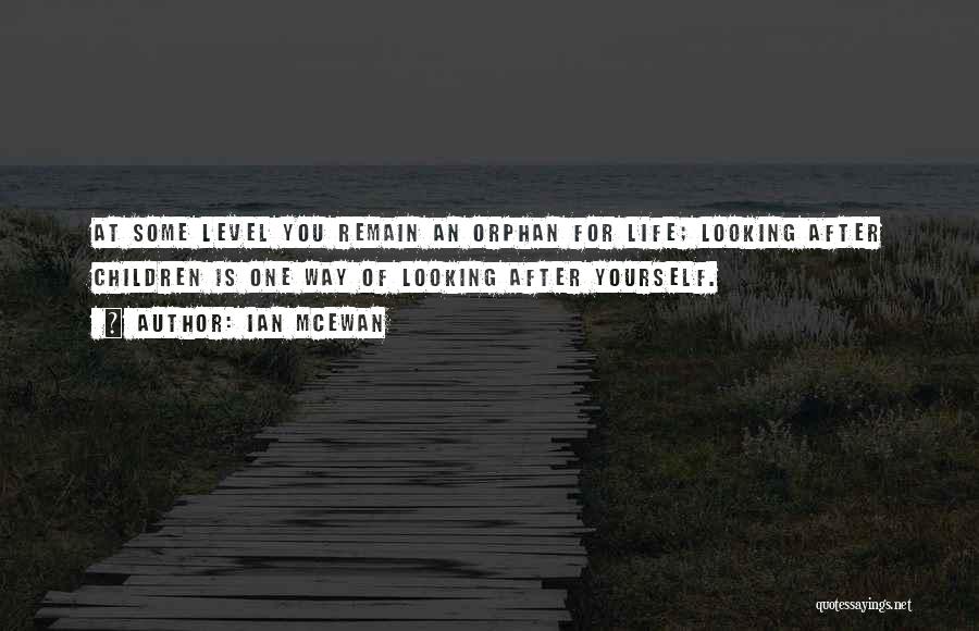 Ian McEwan Quotes: At Some Level You Remain An Orphan For Life; Looking After Children Is One Way Of Looking After Yourself.