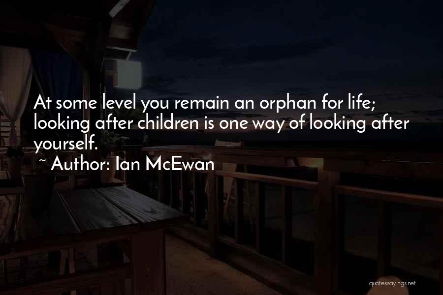 Ian McEwan Quotes: At Some Level You Remain An Orphan For Life; Looking After Children Is One Way Of Looking After Yourself.