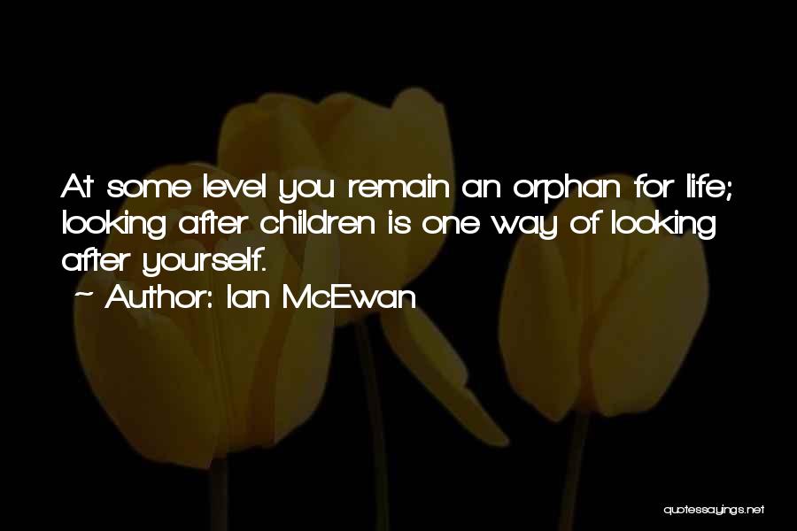 Ian McEwan Quotes: At Some Level You Remain An Orphan For Life; Looking After Children Is One Way Of Looking After Yourself.