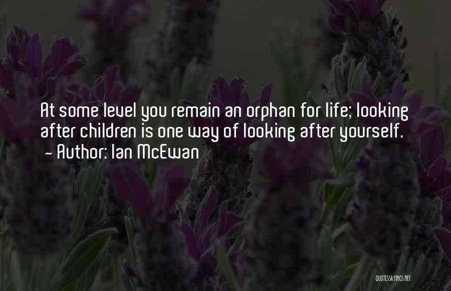 Ian McEwan Quotes: At Some Level You Remain An Orphan For Life; Looking After Children Is One Way Of Looking After Yourself.